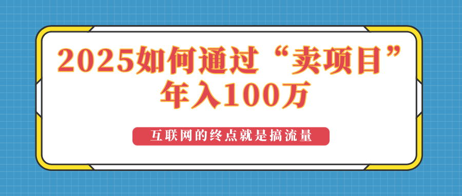 （14181期）2025年如何通过“卖项目”实现100万收益：最具潜力的盈利模式解析-默默网创