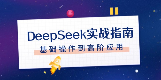 （14074期）DeepSeek实战指南，注册配置、对话技巧、文件处理、基础操作到高阶应用-默默网创