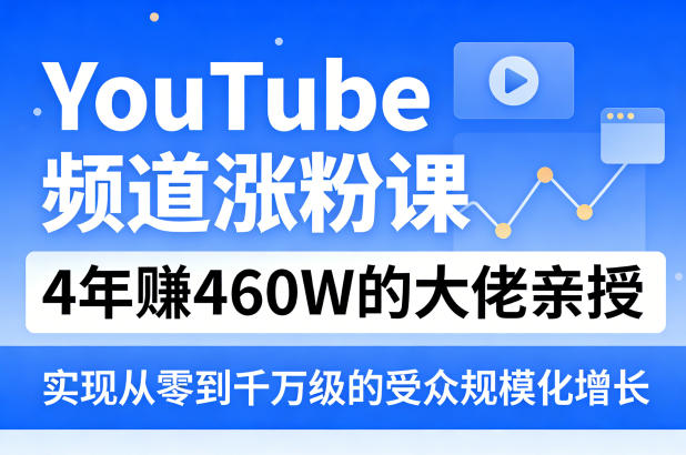YouTube频道涨粉课，4年賺460W的大佬亲授，实现从零到千万级的受众规模化增长-默默网创