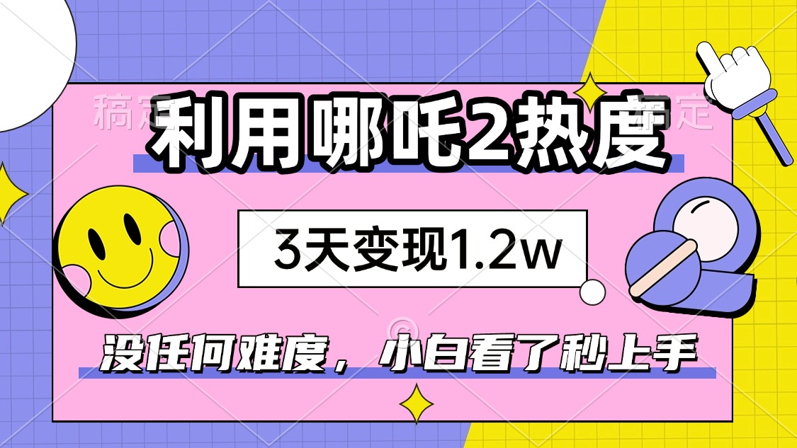 （14178期）如何利用哪吒2爆火，3天赚1.2W，没有任何难度，小白看了秒学会，抓紧时…-默默网创