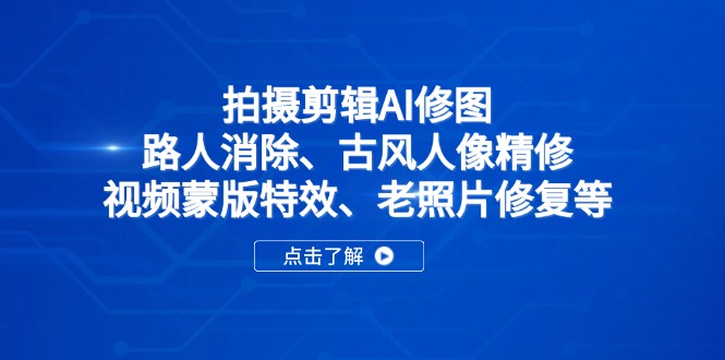 （14277期）拍摄剪辑AI修图：路人消除、古风人像精修、视频蒙版特效、老照片修复等-默默网创