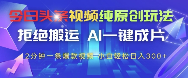 今日头条视频纯原创玩法,拒绝搬运,AI一键成片, 2分钟一条爆款视频,小白也能轻松日入3张+【揭秘】-默默网创