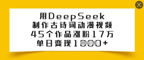 用DeepSeek制作古诗词动漫视频，45个作品涨粉17万，单日变现多张-默默网创