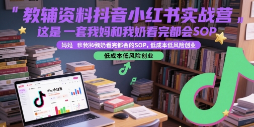 教辅资料抖音小红书实战营，这是一套我妈和我奶看完都会的SOP，低成本低风险创业-默默网创