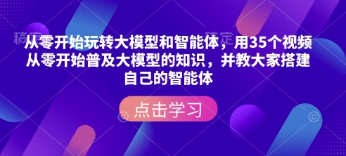 从零开始玩转大模型和智能体，​用35个视频从零开始普及大模型的知识，并教大家搭建自己的智能体-默默网创