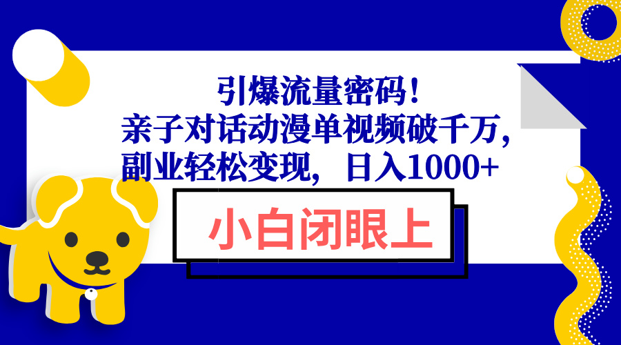 （13956期）引爆流量密码！亲子对话动漫单视频破千万，副业轻松变现，日入1000+-默默网创