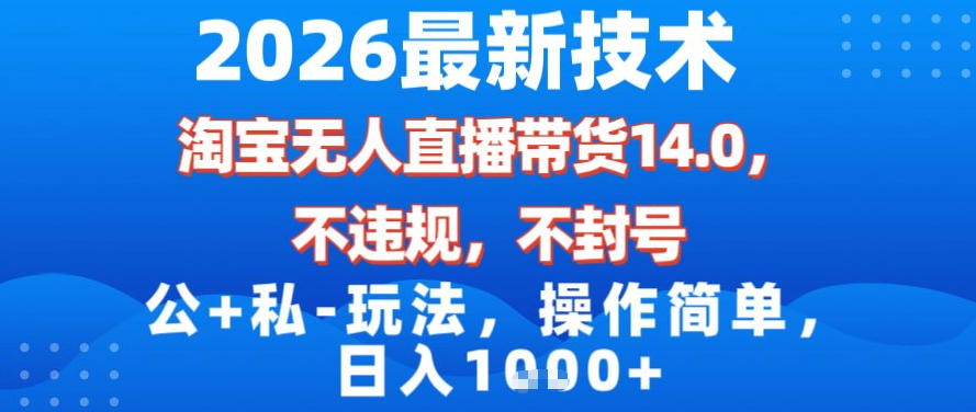 2026最新技术，淘宝无人直播带货14.0，不封号，不违规，公+私玩法，操作简单，日入1k【揭秘】-默默网创