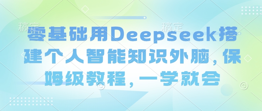 零基础用Deepseek搭建个人智能知识外脑,保姆级教程,一学就会-默默网创