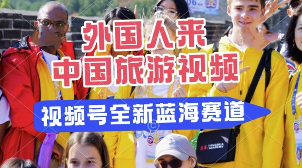 视频号最新蓝海赛道，搬运外国人来中国旅游视频，制作非常简单，适合宝妈、上班族、大学生-默默网创