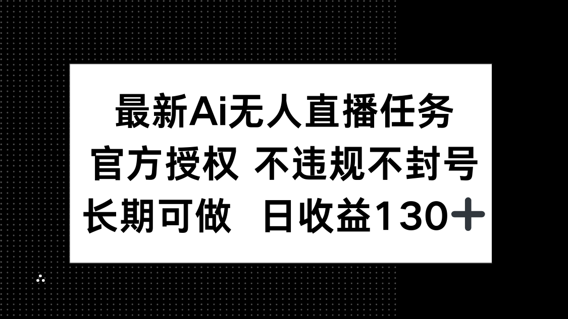 （14570期）最新AI无人直播任务，官方授权 不违规不封号，长期可做，日收益130+-默默网创