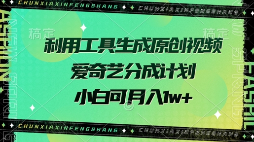 利用工具生成原创视频，爱奇艺分成计划，小白可月入过w+-默默网创