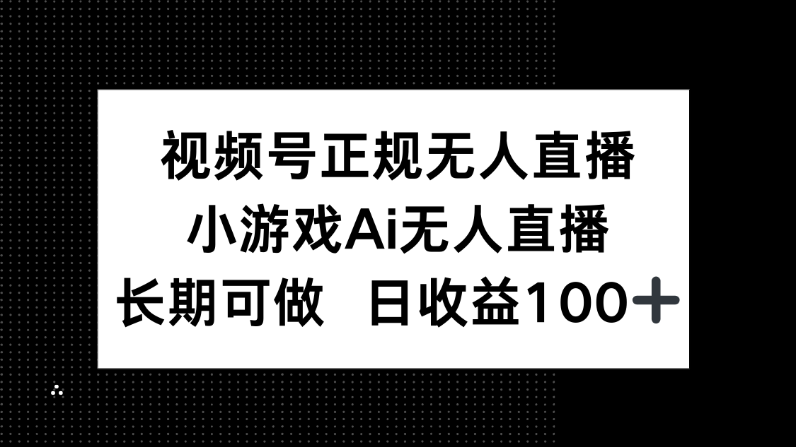 （14670期）视频号正规无人直播，小游戏AI无人直播，长期可做，日收益100+-默默网创