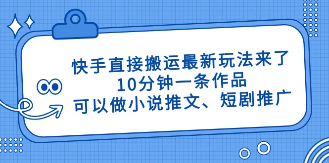 （14450期）快手直接搬运最新玩法来了，10分钟一条作品，可以做小说推文、短剧推广…-默默网创