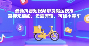 最新抖音短视频带货搬运技术，直接无脑搬，无需剪辑，可挂小黄车-默默网创