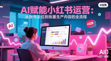 AI 赋能小红书运营：从账号定位到批量生产内容的全流程-默默网创