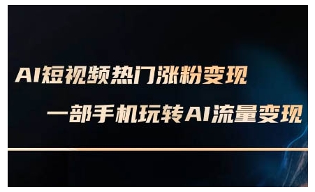 AI短视频热门涨粉变现课，AI数字人制作短视频超级变现实操课，一部手机玩转短视频变现-默默网创