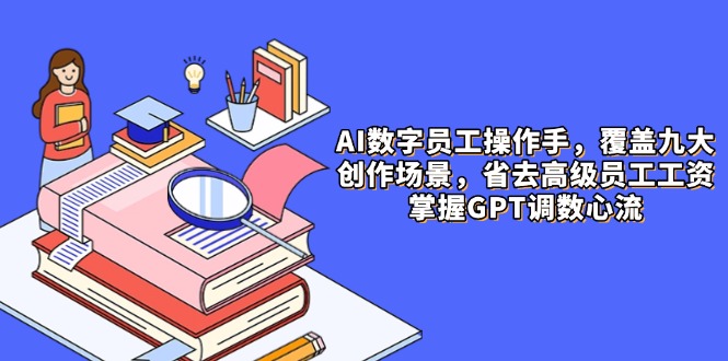（14740期）AI数字员工操作手，9大场景内容创作，省去高级员工工资，掌握GPT调数心流-默默网创