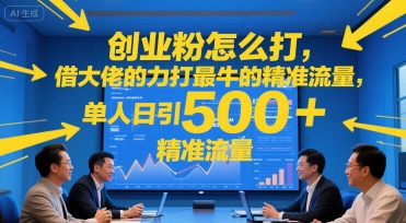 创业粉怎么打，借大佬的力打最牛的精准流量，单人日引500+精准流量-默默网创
