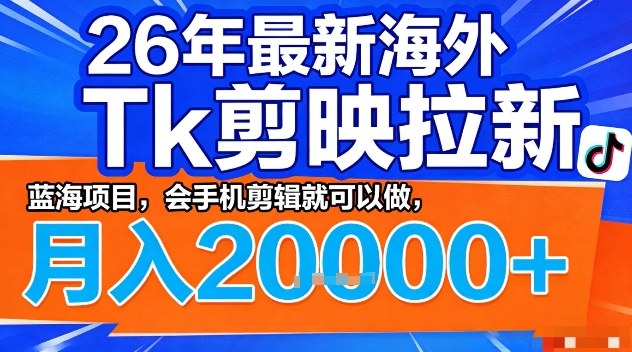 2026年最新海外Tk剪映拉新，蓝海项目，会手机剪辑就可以做，月入2W＋【揭秘】-默默网创
