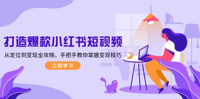 （13873期）打造爆款小红书短视频，从定位到变现全攻略，手把手教你掌握变现技巧-默默网创