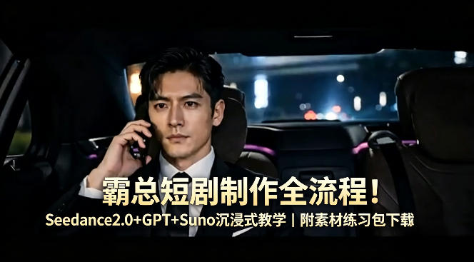 霸总短剧制作全流程！Seedance2.0+GPT+Suno沉浸式教学｜附素材练习包下载-默默网创