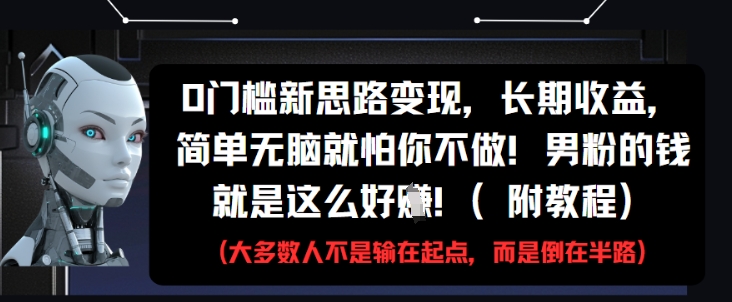0门槛新思路变现，长期收益，简单无脑就怕你不做，男粉的钱就是这么好挣(附教程)-默默网创