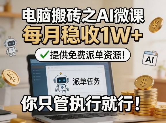 电脑搬砖之AI微课，每月稳收1W+，提供免费派单资源！你只管执行就行-默默网创
