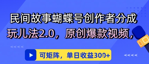 民间故事蝴蝶号创作者分成玩儿法2.0，原创爆款视频，可矩阵，单日收益3张-默默网创