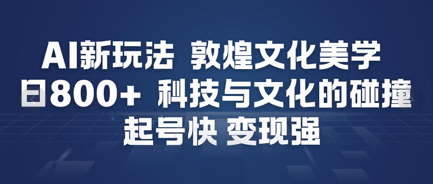 AI新玩法，敦煌文化美学，科技与文化的碰撞，起号快变现强-默默网创