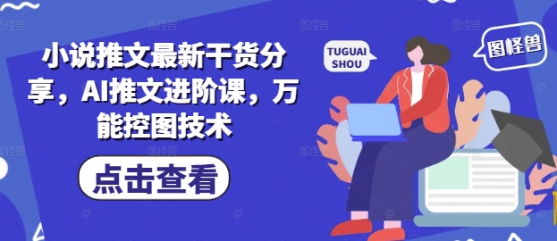 小说推文最新干货分享，AI推文进阶课，万能控图技术-默默网创