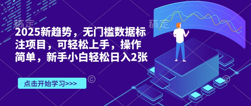 2025新趋势，无门槛数据标注项目，可轻松上手，操作简单，新手小白轻松日入2张-默默网创