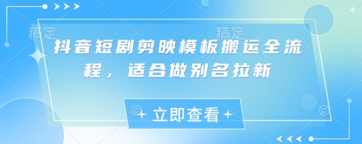 抖音短剧剪映模板搬运全流程，适合做别名拉新-默默网创