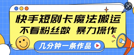 快手短剧卡魔法搬运，不看粉丝数，暴力操作，几分钟一条作品，小白也能快速上手-默默网创
