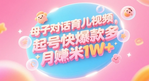 AI生成母子对话育儿类视频，起号快爆款多，小白宝妈轻松学，多渠道变现，月入1W+-默默网创