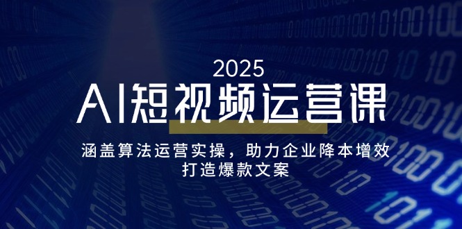 （14283期）AI短视频运营课，涵盖算法运营实操，助力企业降本增效，打造爆款文案-默默网创