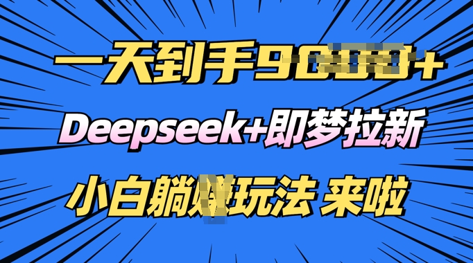 日入多张，Deepseek+即梦拉新，新手躺挣攻略来啦-默默网创