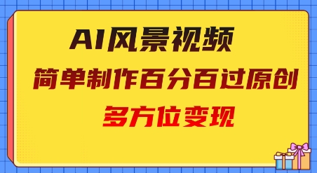 2025AI风景视频，百分百过原创，多方位变现-默默网创