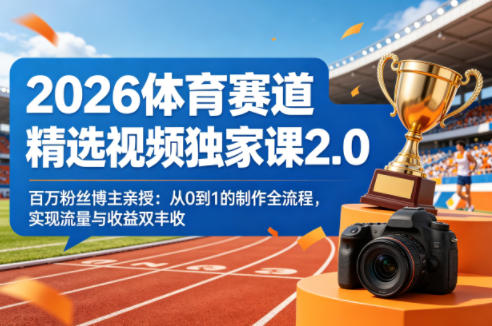 2026体育赛道精选视频独家课2.0，百万粉丝博主亲授：从0到1的制作全流程，实现流量与收益双丰收-默默网创