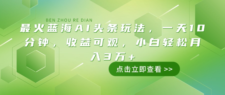 （14272期）最火蓝海AI头条玩法，一天10分钟，收益可观，小白轻松月入3万+-默默网创