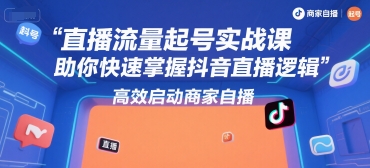 直播流量起号实战课，助你快速掌握抖音直播逻辑，高效启动商家自播-默默网创