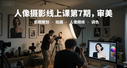 人像摄影线上课第7期，审美-前期策划-拍摄-人像精修-调色-默默网创