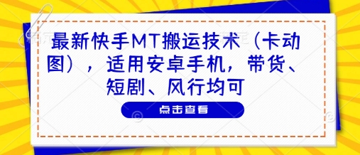 最新快手MT搬运技术（卡动图），适用安卓手机，带货、短剧、风行均可-默默网创