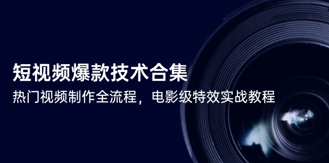（14984期）短视频爆款技术合集，热门视频制作全流程，电影级特效实战教程-默默网创