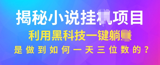 揭秘小说项目，利用黑科技一键躺Z模式，是如何做到一天三位数的-默默网创