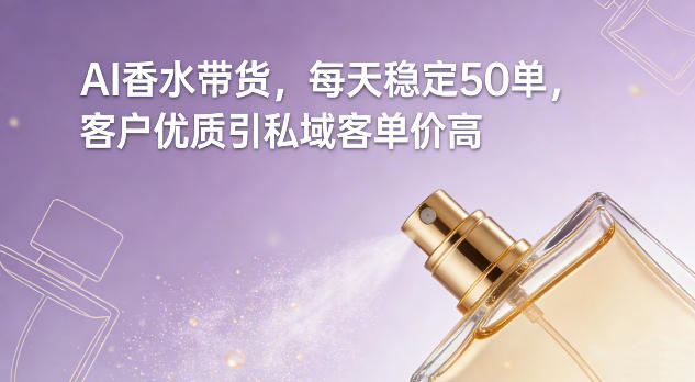 AI香水带货，每天稳定50单，客户优质引私域客单价高-默默网创