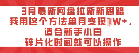 3月最新网盘拉新新思路，我用这个方法单月变现过W+，适合新手小白，碎片化时间就可以操作-默默网创
