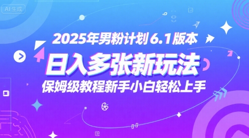 2025年男粉计划6.1版本，日入多张新玩法，保姆级教程新手小白轻松上手，适合宝妈学生兼职，副业首选-默默网创