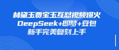 持续爆火的林黛玉贾宝玉互怼视频，比爽文还好看，利用DeepSeek+即梦+豆包就可以完美复刻-默默网创