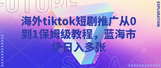 海外tiktok短剧推广从0到1保姆级教程,蓝海市场日入多张-默默网创
