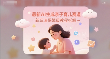 最新AI生成亲子育儿赛道新玩法保姆级教程拆解-默默网创